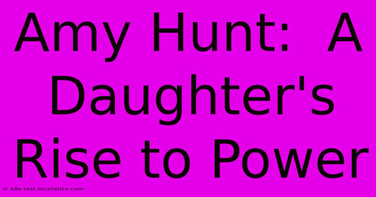 Amy Hunt:  A Daughter's Rise To Power