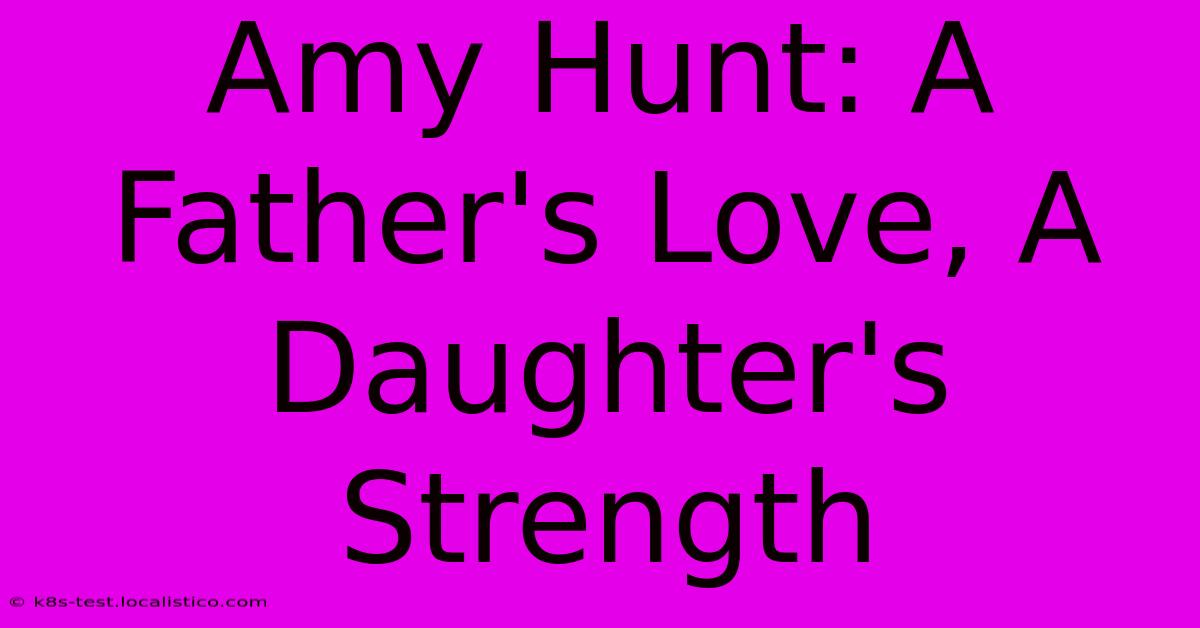 Amy Hunt: A Father's Love, A Daughter's Strength