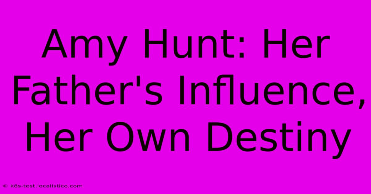 Amy Hunt: Her Father's Influence, Her Own Destiny