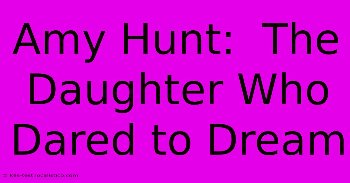 Amy Hunt:  The Daughter Who Dared To Dream