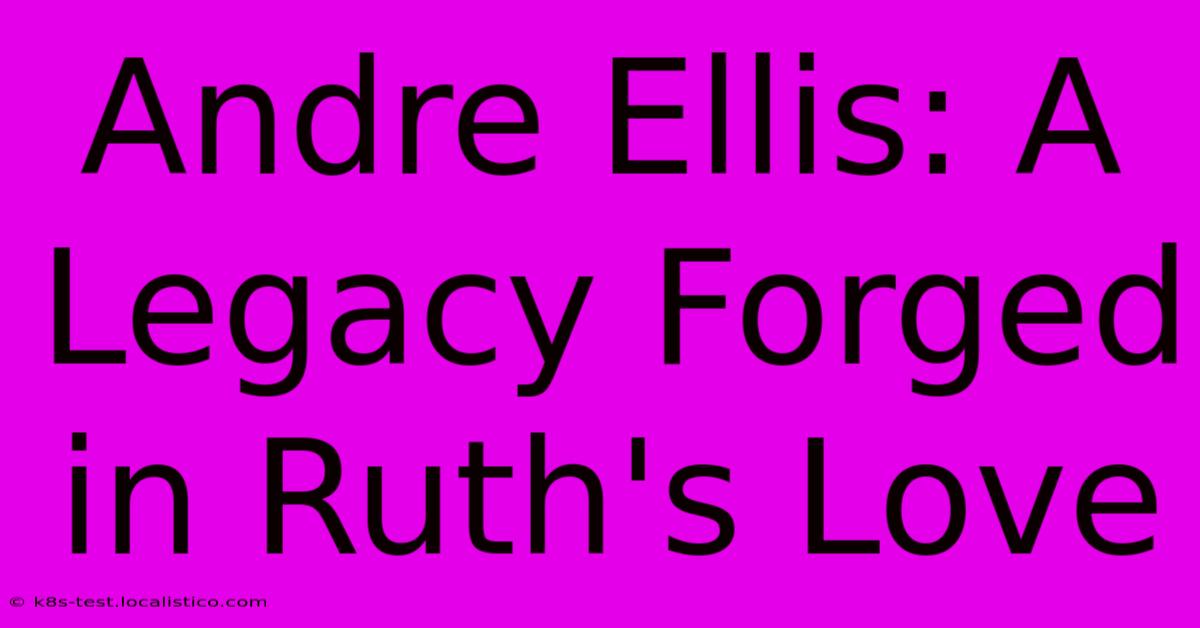 Andre Ellis: A Legacy Forged In Ruth's Love