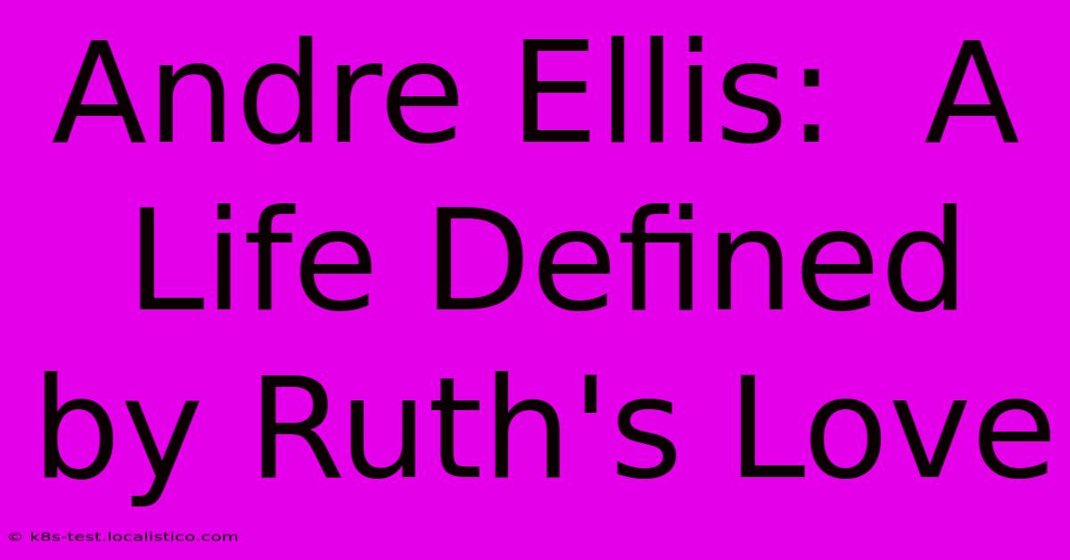 Andre Ellis:  A Life Defined By Ruth's Love