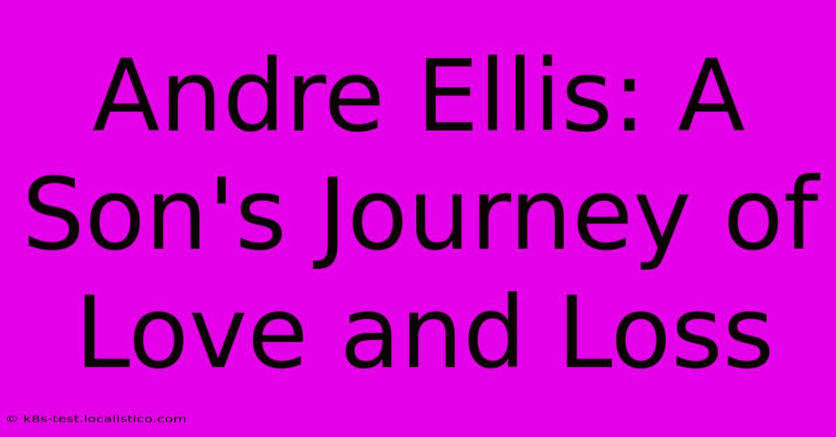 Andre Ellis: A Son's Journey Of Love And Loss