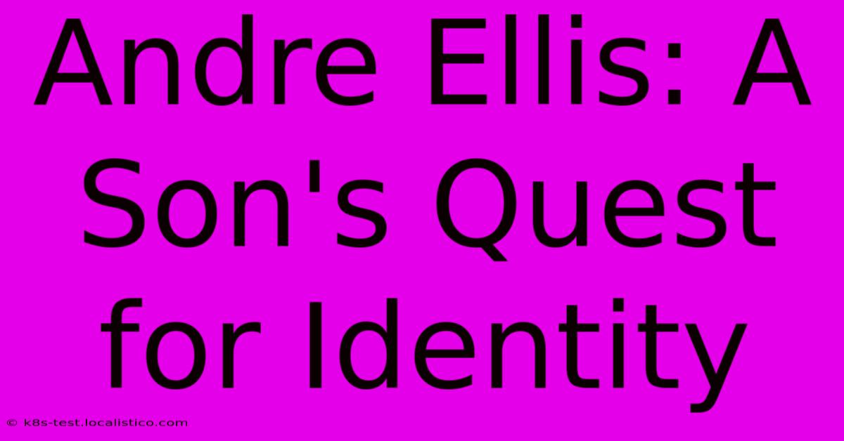 Andre Ellis: A Son's Quest For Identity