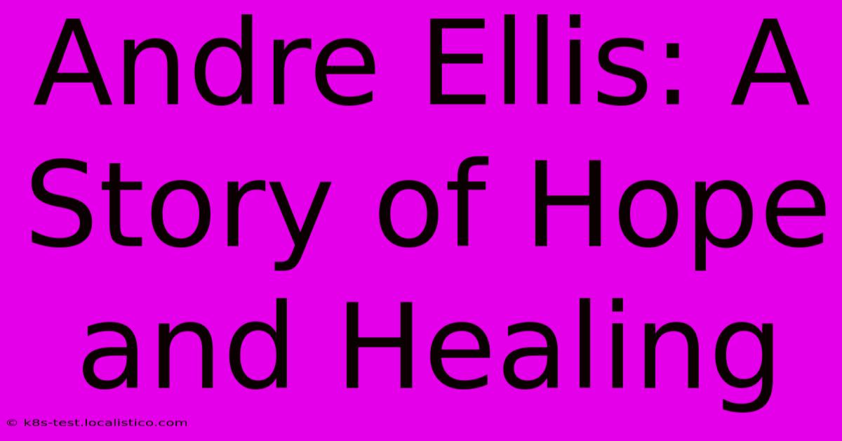 Andre Ellis: A Story Of Hope And Healing