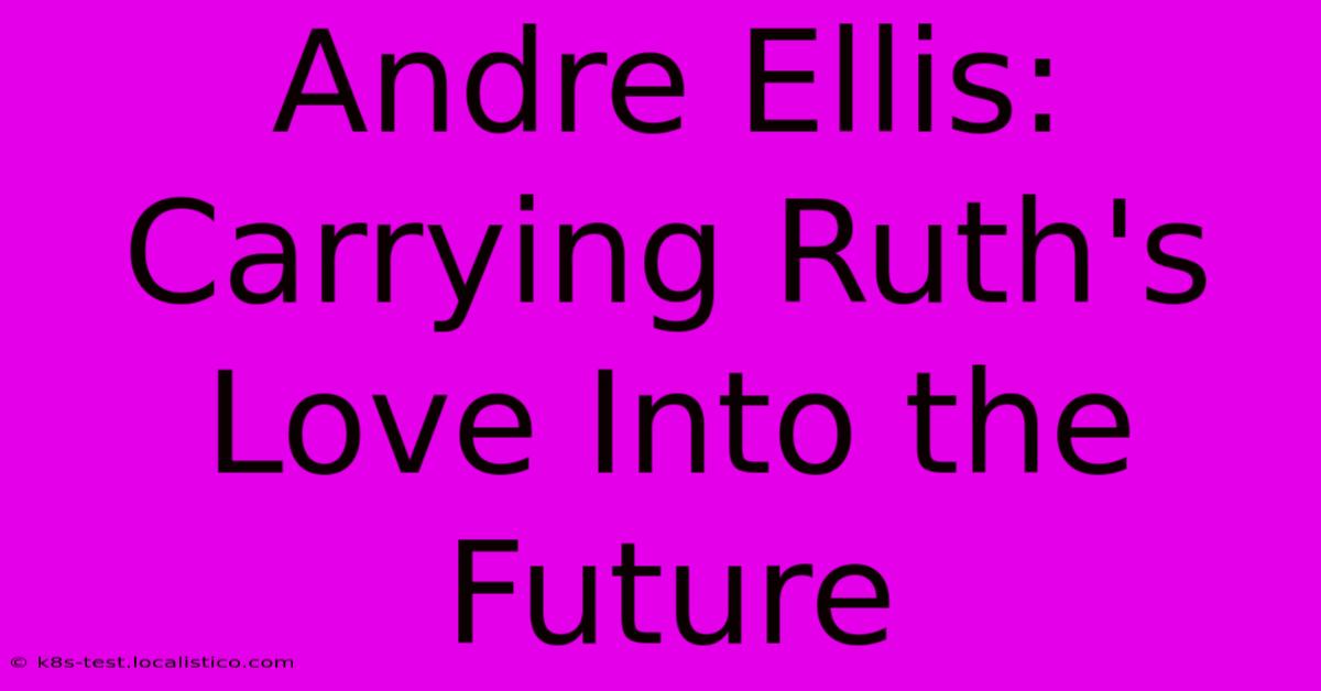 Andre Ellis:  Carrying Ruth's Love Into The Future