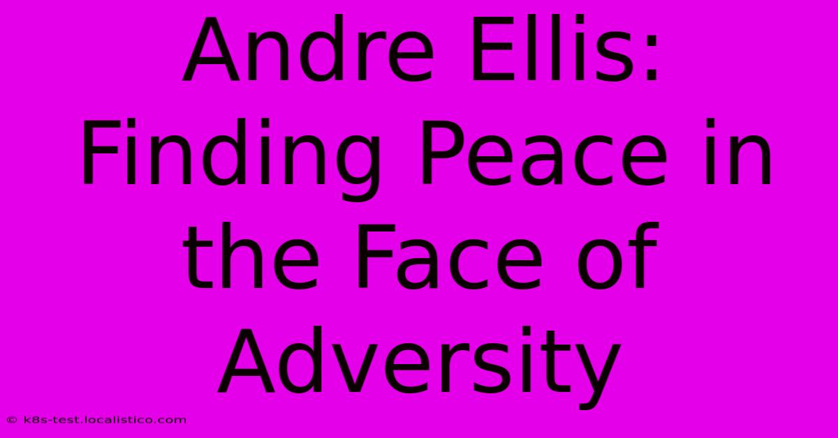 Andre Ellis: Finding Peace In The Face Of Adversity