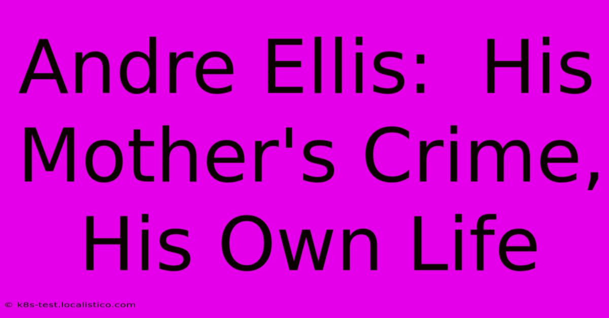 Andre Ellis:  His Mother's Crime, His Own Life