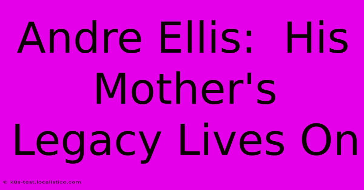 Andre Ellis:  His Mother's Legacy Lives On