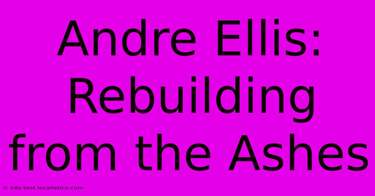 Andre Ellis: Rebuilding From The Ashes