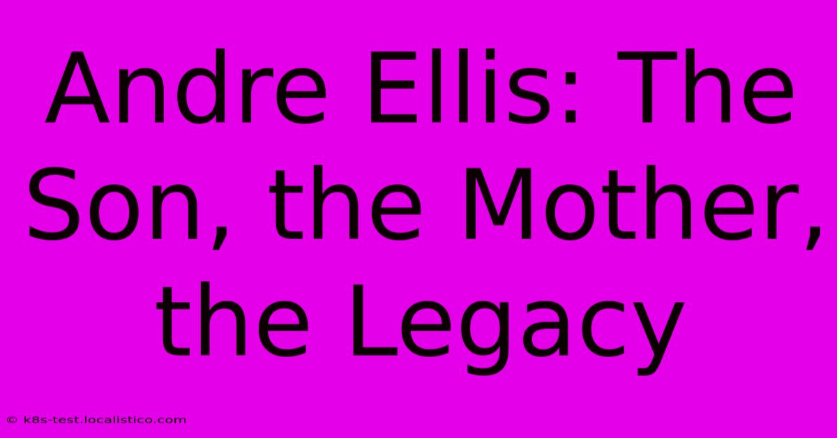 Andre Ellis: The Son, The Mother, The Legacy