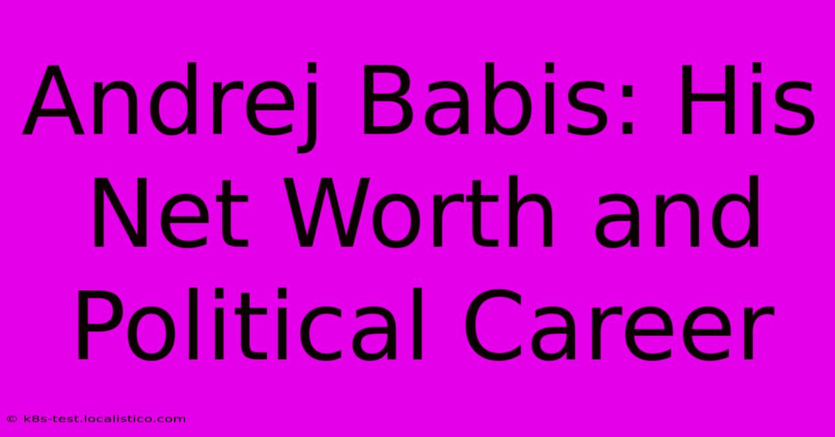 Andrej Babis: His Net Worth And Political Career