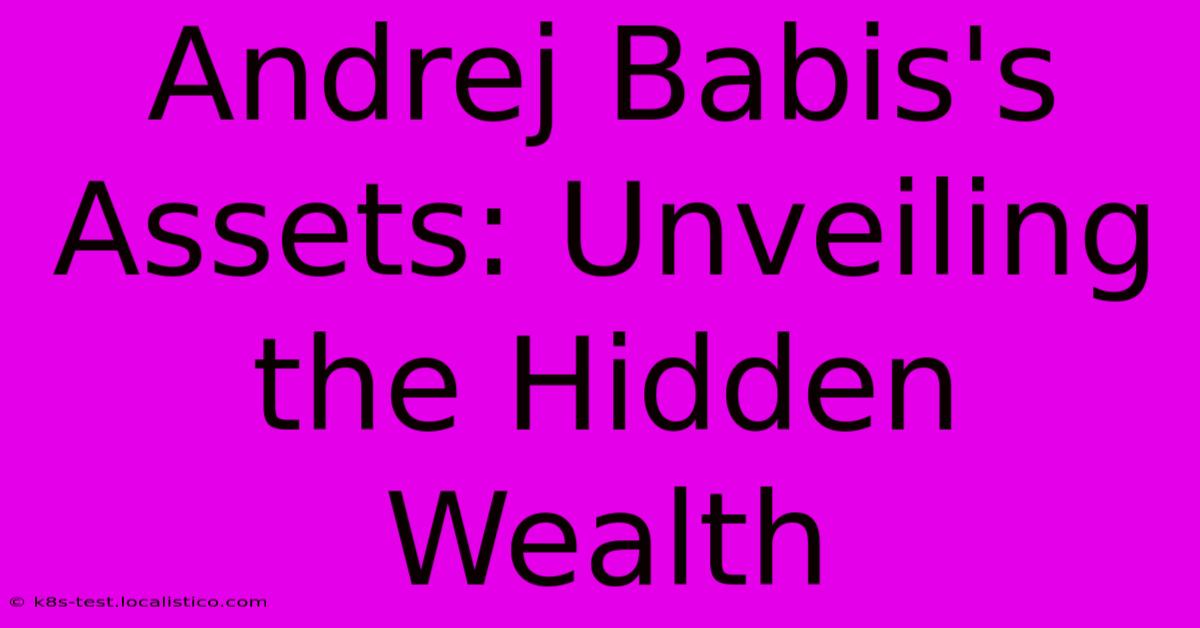 Andrej Babis's Assets: Unveiling The Hidden Wealth