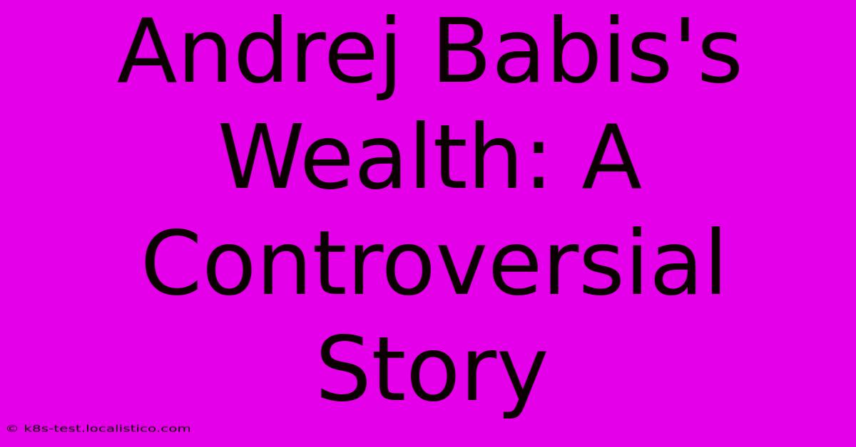 Andrej Babis's Wealth: A Controversial Story