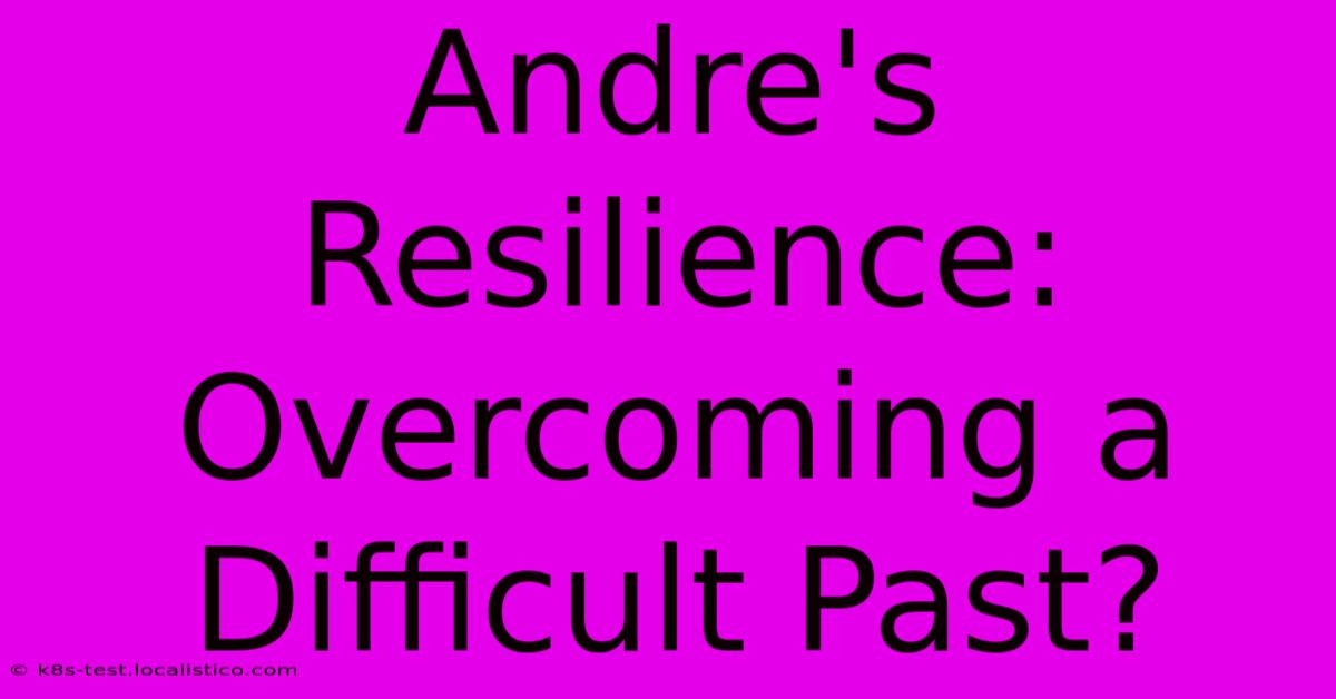 Andre's Resilience: Overcoming A Difficult Past?