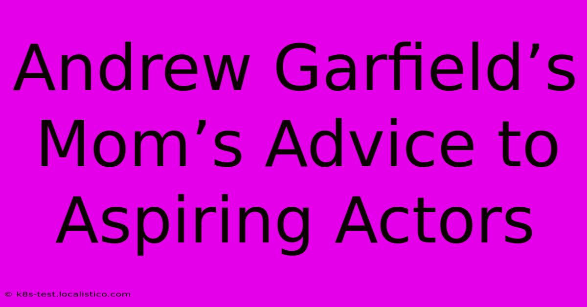 Andrew Garfield’s Mom’s Advice To Aspiring Actors