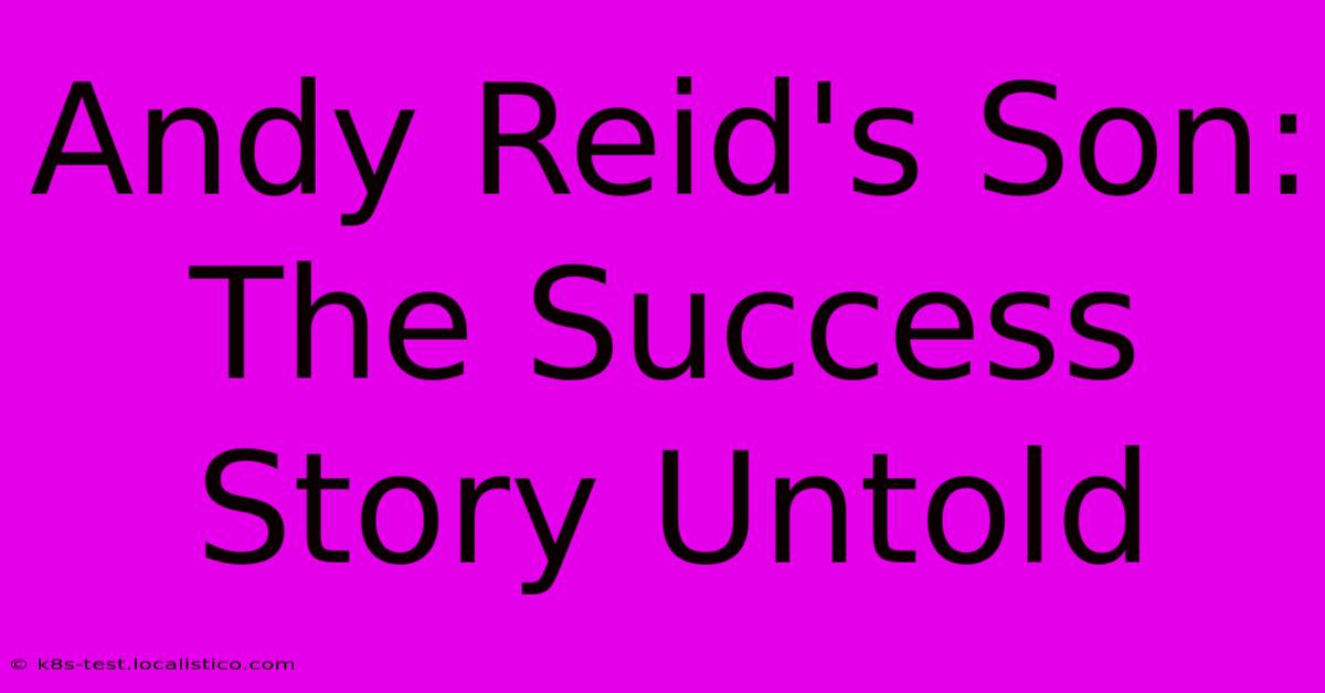 Andy Reid's Son:  The Success Story Untold