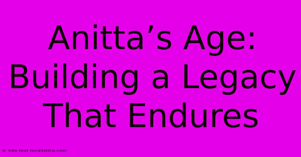 Anitta’s Age:  Building A Legacy That Endures