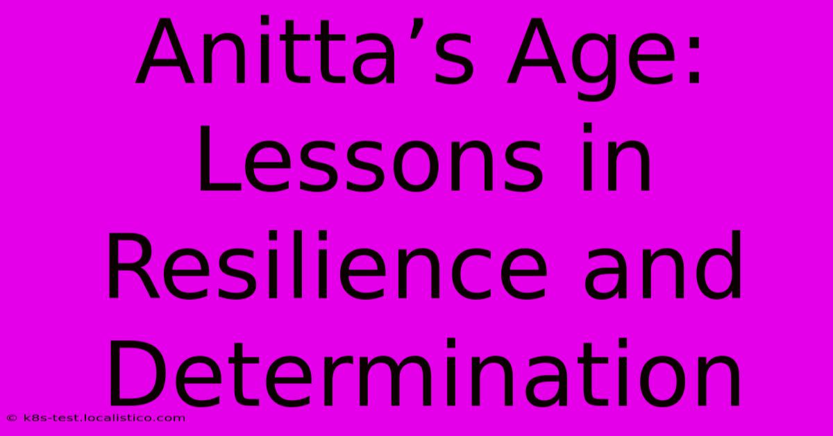 Anitta’s Age:  Lessons In Resilience And Determination