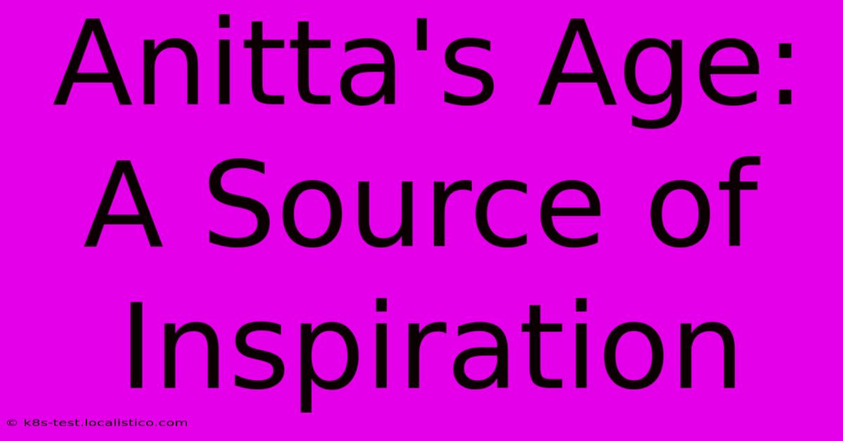 Anitta's Age:  A Source Of Inspiration