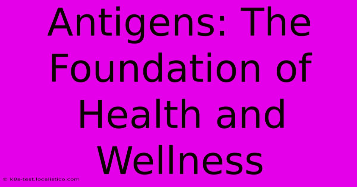 Antigens: The Foundation Of Health And Wellness