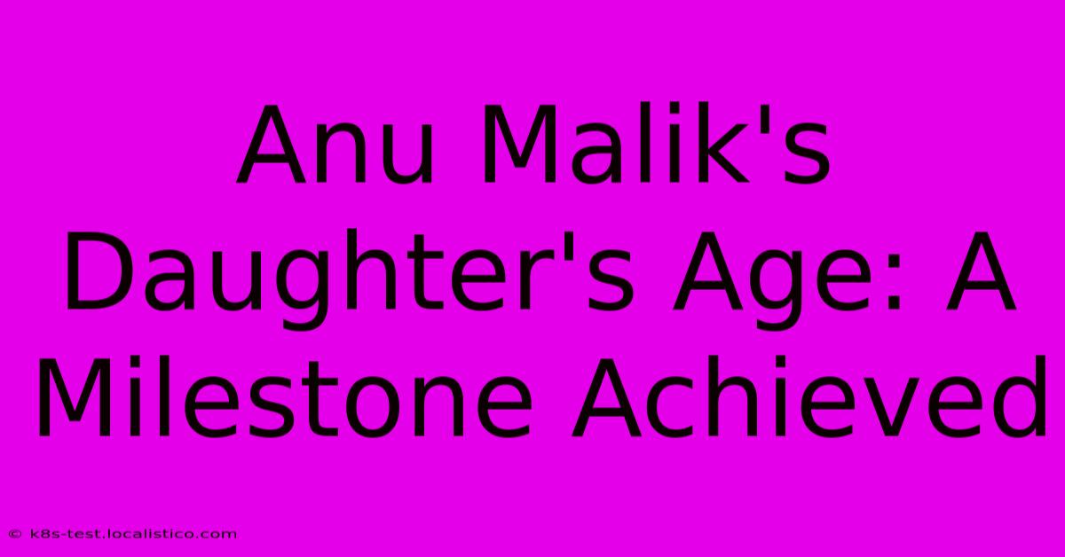 Anu Malik's Daughter's Age: A Milestone Achieved