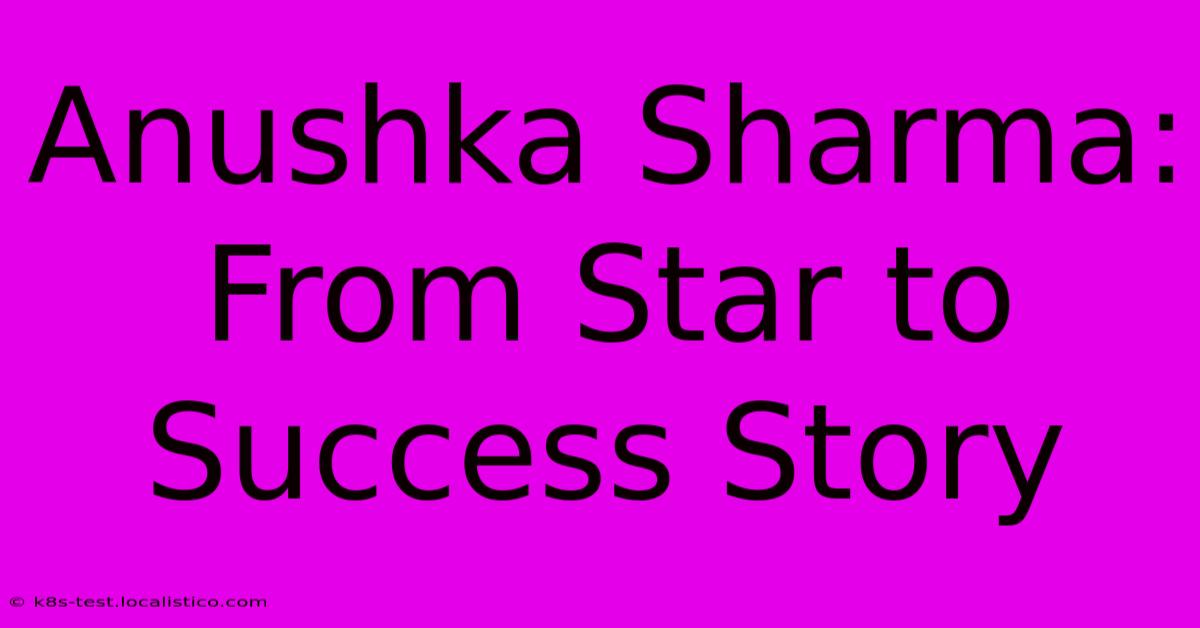 Anushka Sharma: From Star To Success Story