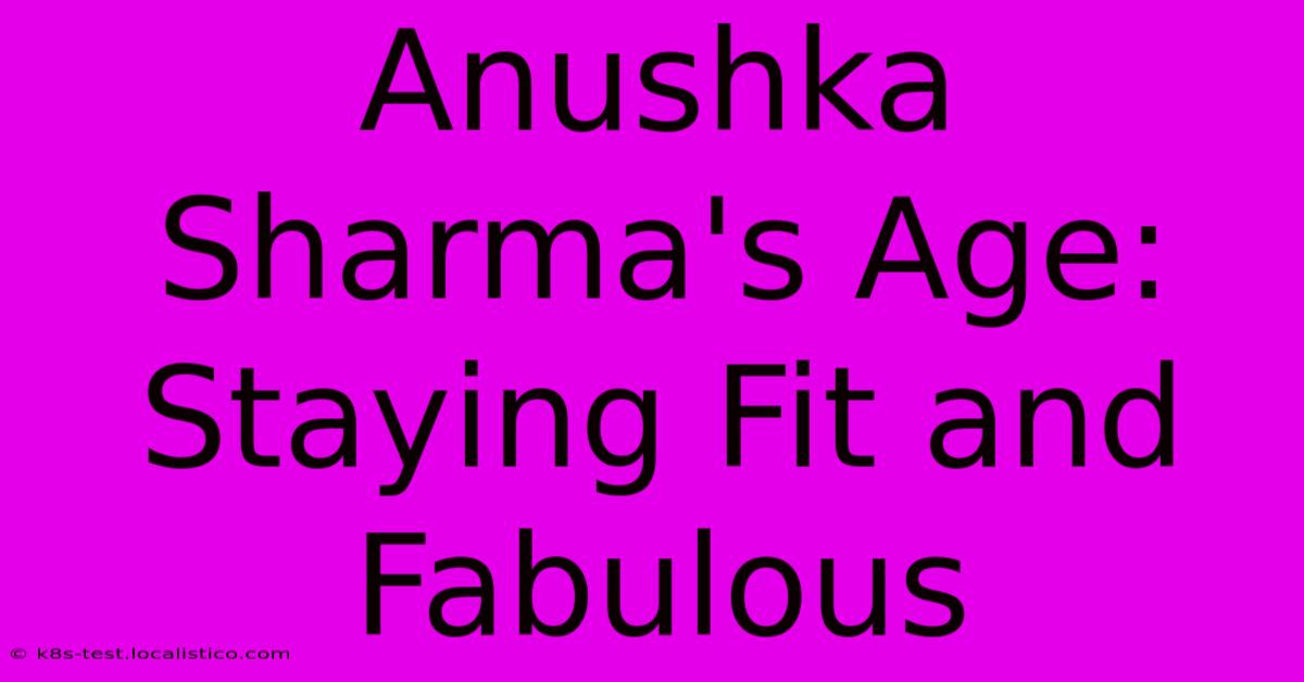 Anushka Sharma's Age:  Staying Fit And Fabulous