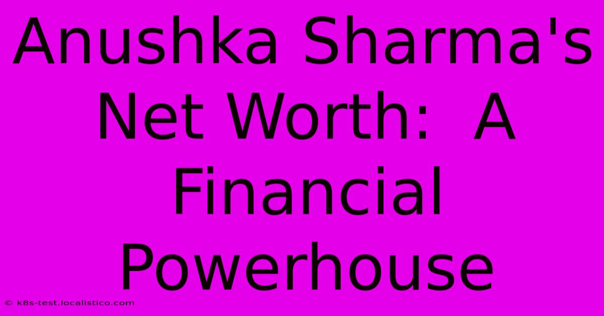 Anushka Sharma's Net Worth:  A Financial Powerhouse