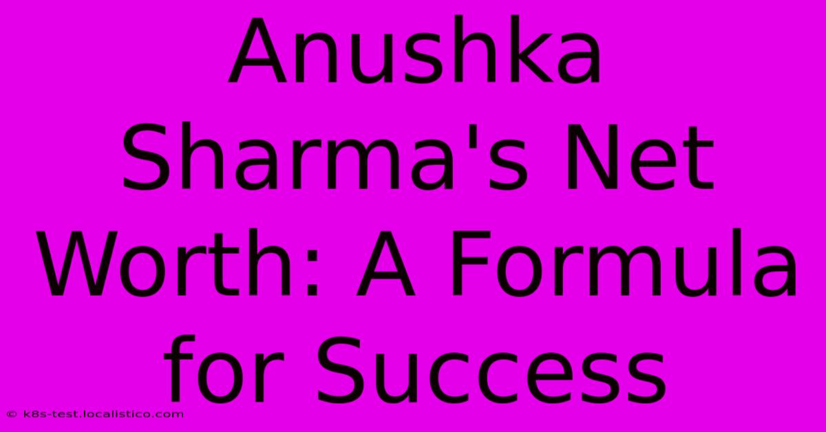 Anushka Sharma's Net Worth: A Formula For Success