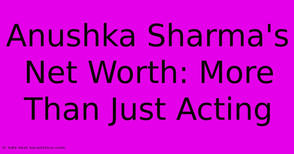 Anushka Sharma's Net Worth: More Than Just Acting