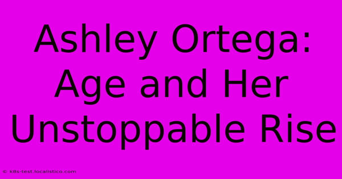 Ashley Ortega:  Age And Her Unstoppable Rise