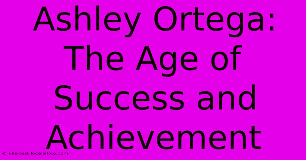 Ashley Ortega:  The Age Of Success And Achievement