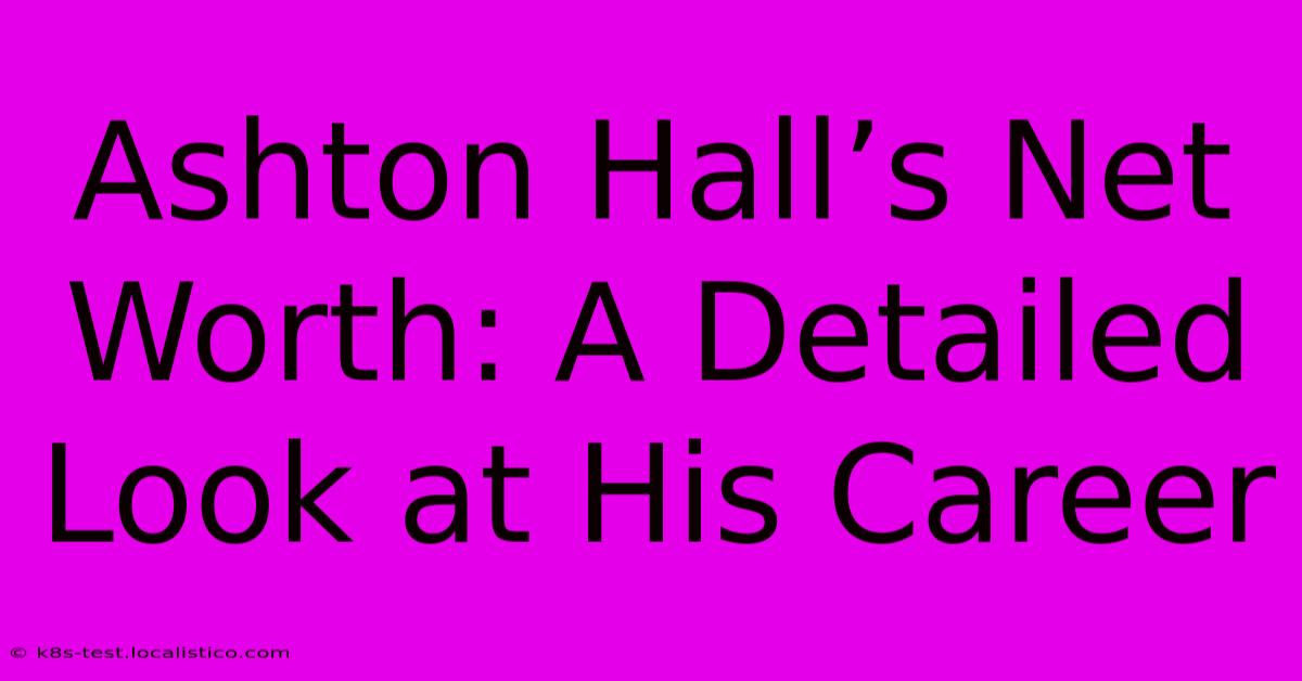 Ashton Hall’s Net Worth: A Detailed Look At His Career