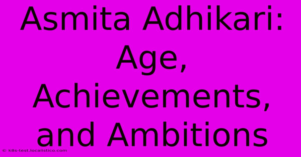 Asmita Adhikari: Age, Achievements, And Ambitions