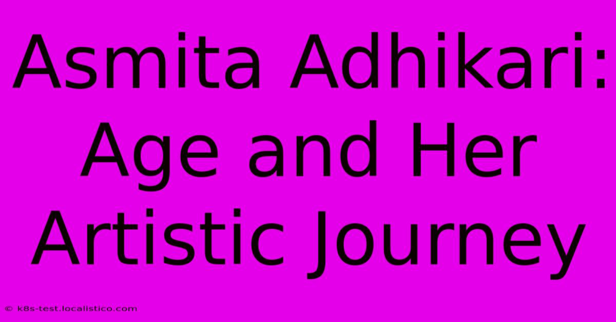 Asmita Adhikari: Age And Her Artistic Journey