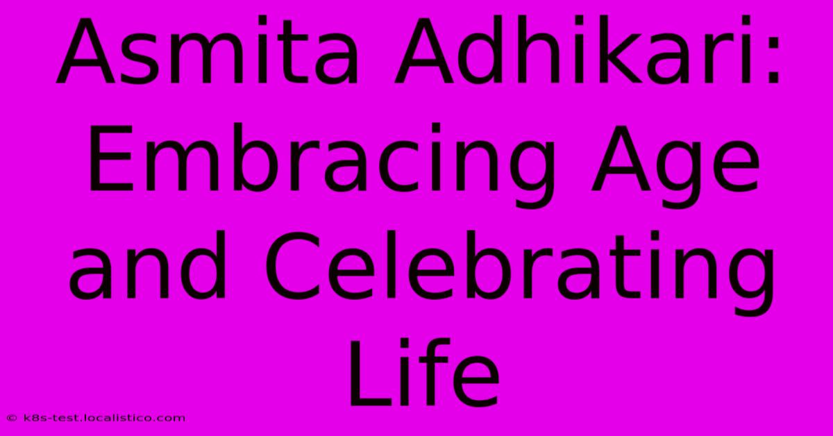 Asmita Adhikari:  Embracing Age And Celebrating Life