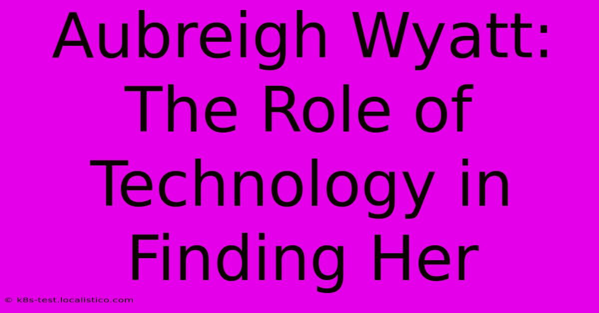 Aubreigh Wyatt: The Role Of Technology In Finding Her