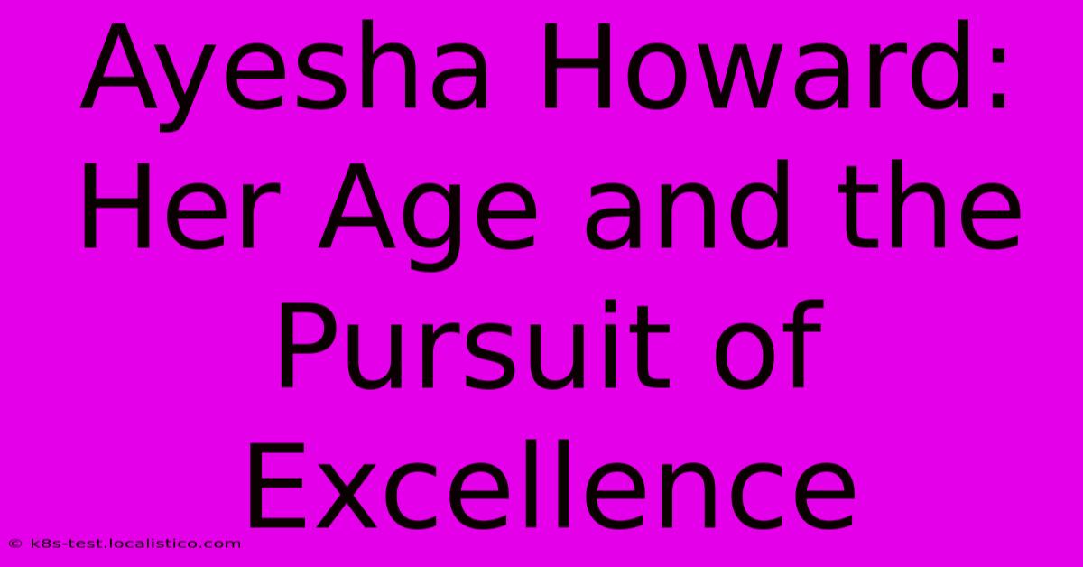 Ayesha Howard:  Her Age And The Pursuit Of Excellence