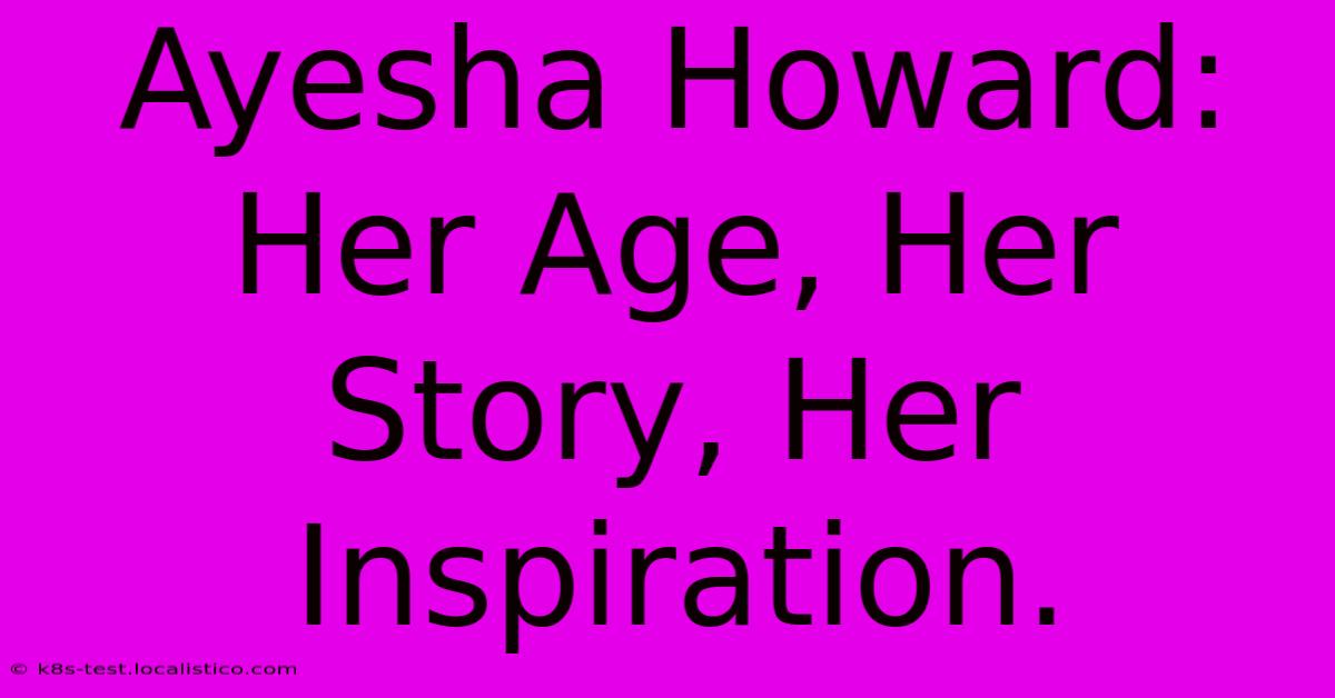 Ayesha Howard:  Her Age, Her Story, Her Inspiration.