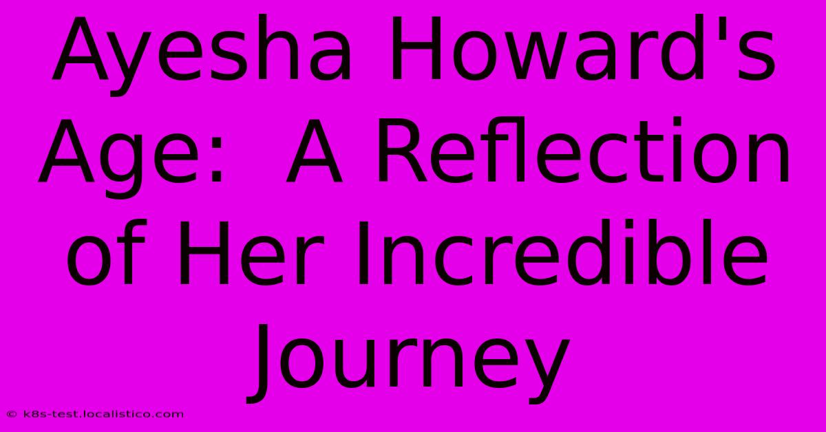 Ayesha Howard's Age:  A Reflection Of Her Incredible Journey