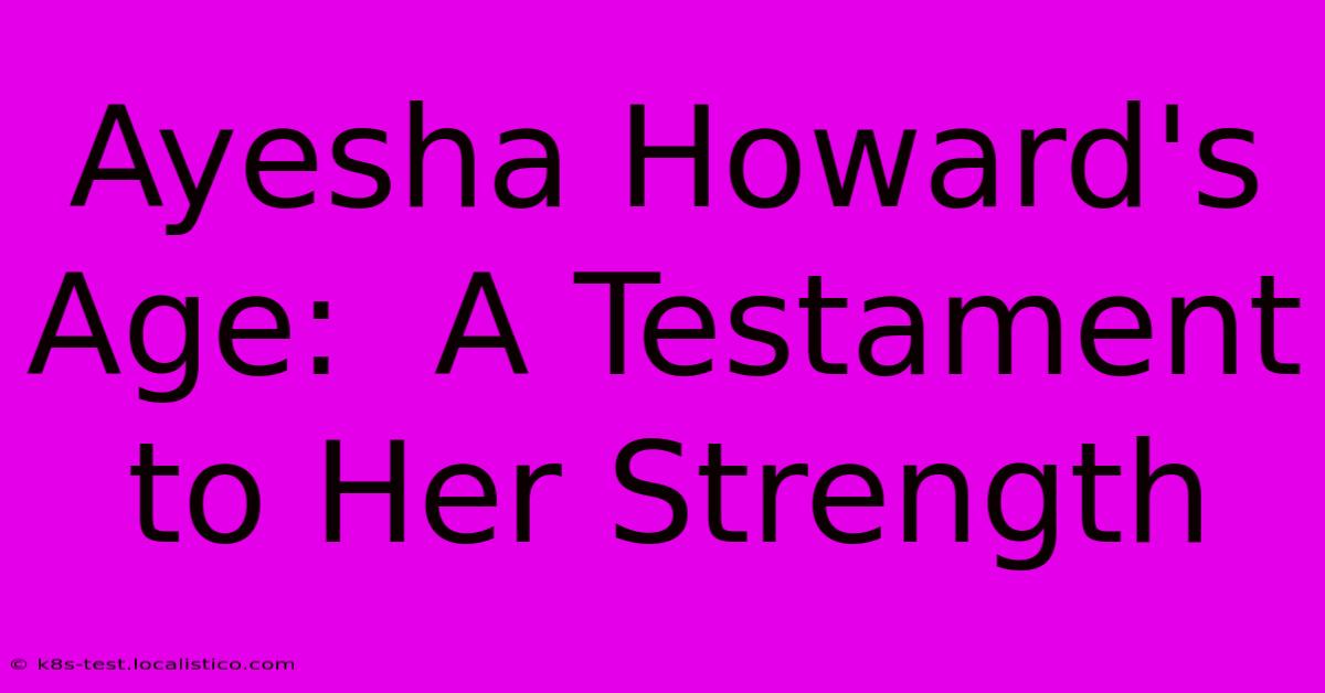 Ayesha Howard's Age:  A Testament To Her Strength