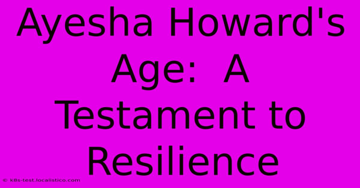 Ayesha Howard's Age:  A Testament To Resilience