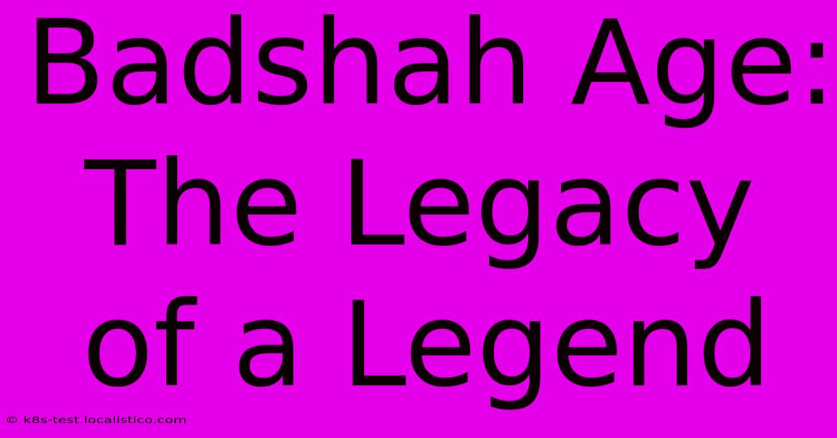 Badshah Age:  The Legacy Of A Legend