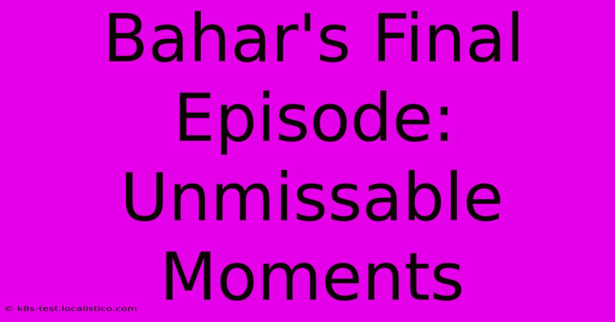 Bahar's Final Episode: Unmissable Moments