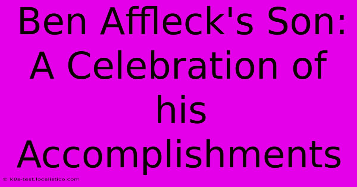 Ben Affleck's Son:  A Celebration Of His Accomplishments