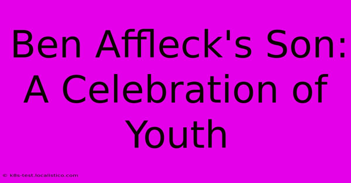 Ben Affleck's Son:  A Celebration Of Youth