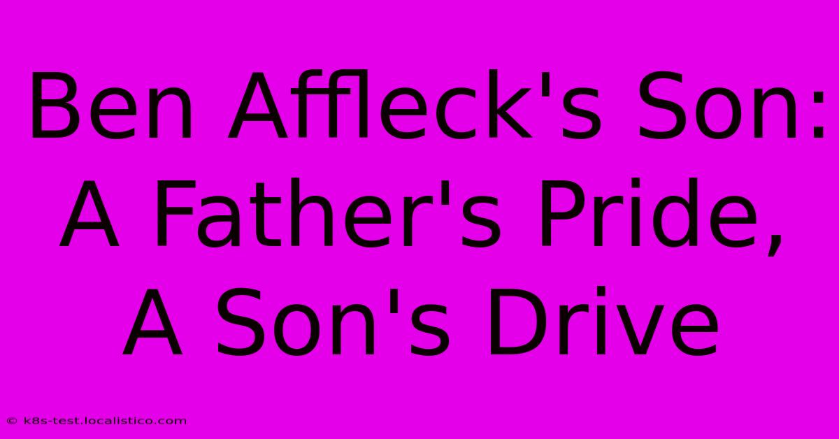 Ben Affleck's Son:  A Father's Pride, A Son's Drive