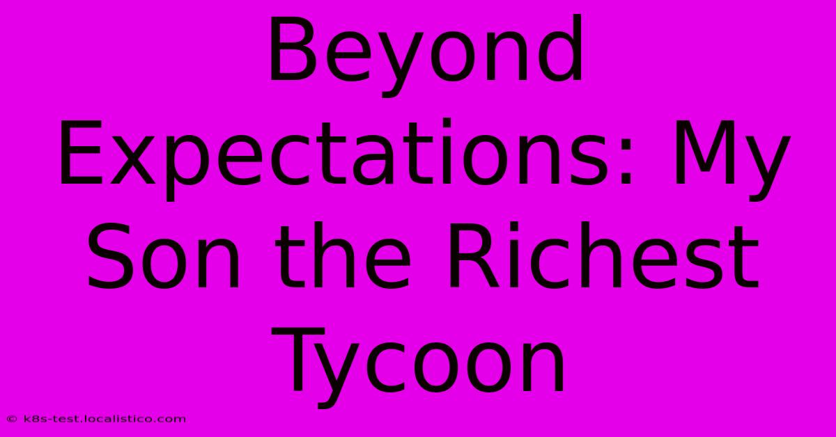 Beyond Expectations: My Son The Richest Tycoon