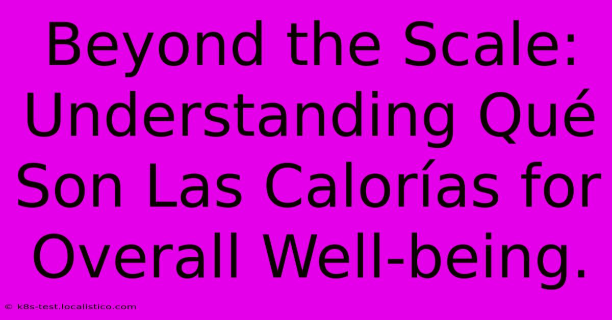 Beyond The Scale: Understanding Qué Son Las Calorías For Overall Well-being.